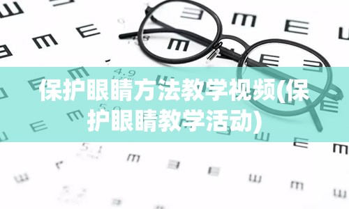 保护眼睛方法教学视频(保护眼睛教学活动)