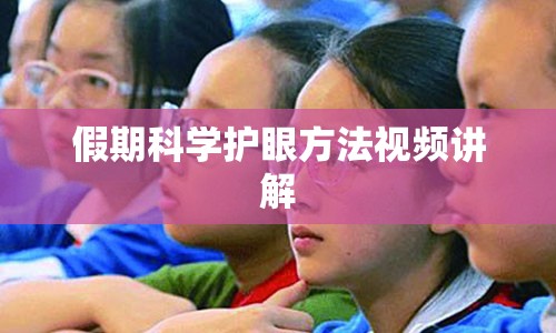 假期科学护眼方法视频讲解