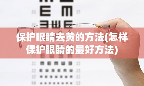 保护眼睛去黄的方法(怎样保护眼睛的最好方法)