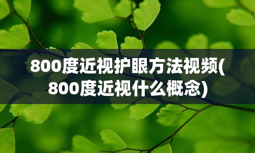 800度近视护眼方法视频(800度近视什么概念)