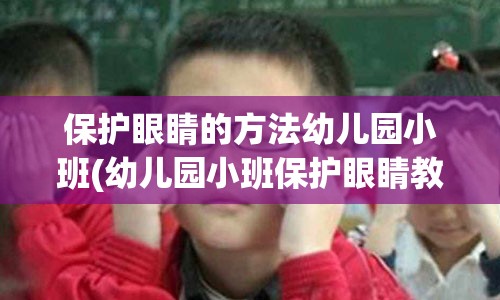 保护眼睛的方法幼儿园小班(幼儿园小班保护眼睛教案及反思)