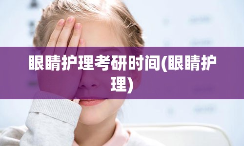 眼睛护理考研时间(眼睛护理)