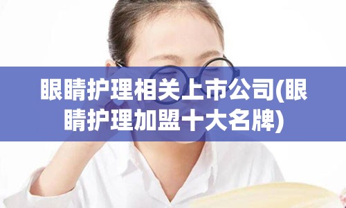 眼睛护理相关上市公司(眼睛护理加盟十大名牌)