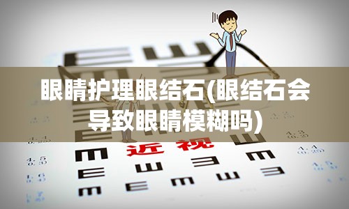 眼睛护理眼结石(眼结石会导致眼睛模糊吗)