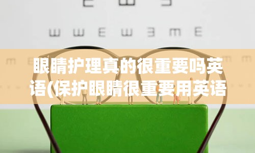 眼睛护理真的很重要吗英语(保护眼睛很重要用英语怎么说)