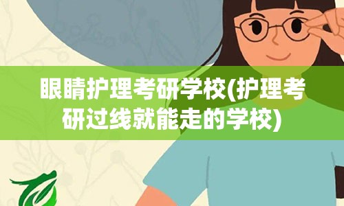 眼睛护理考研学校(护理考研过线就能走的学校)