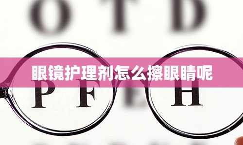 眼镜护理剂怎么擦眼睛呢