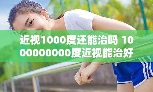 近视1000度还能治吗 1000000000度近视能治好吗