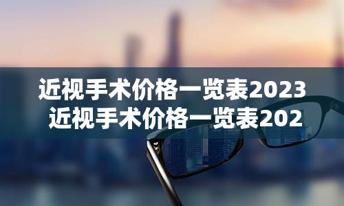 近视手术价格一览表2023 近视手术价格一览表2023最新图片