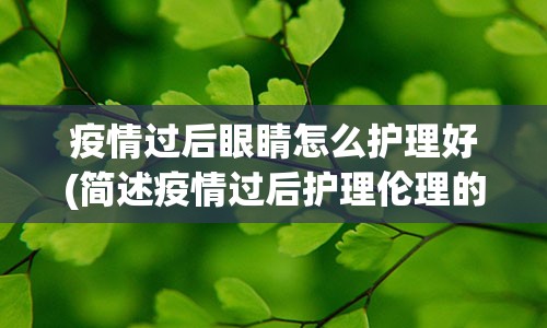 疫情过后眼睛怎么护理好(简述疫情过后护理伦理的思考)