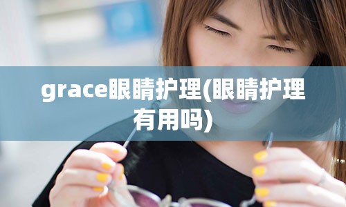 grace眼睛护理(眼睛护理有用吗)