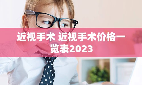 近视手术 近视手术价格一览表2023