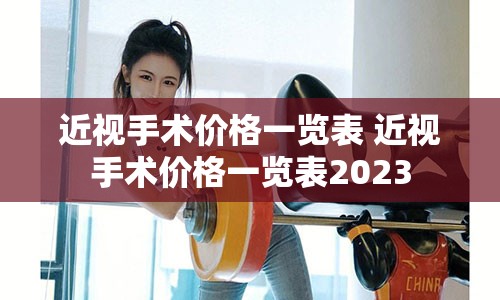 近视手术价格一览表 近视手术价格一览表2023