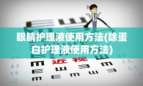 眼睛护理液使用方法(除蛋白护理液使用方法)