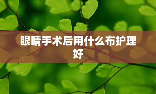 眼睛手术后用什么布护理好