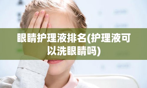 眼睛护理液排名(护理液可以洗眼睛吗)