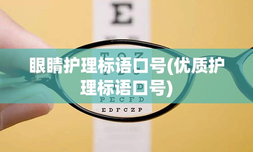 眼睛护理标语口号(优质护理标语口号)