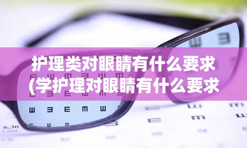 护理类对眼睛有什么要求(学护理对眼睛有什么要求)