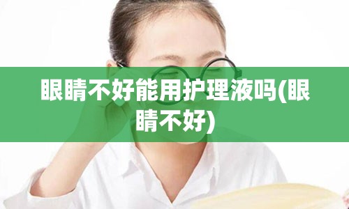 眼睛不好能用护理液吗(眼睛不好)