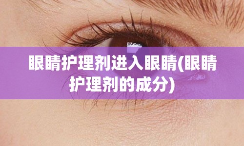 眼睛护理剂进入眼睛(眼睛护理剂的成分)