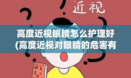 高度近视眼睛怎么护理好(高度近视对眼睛的危害有哪些)