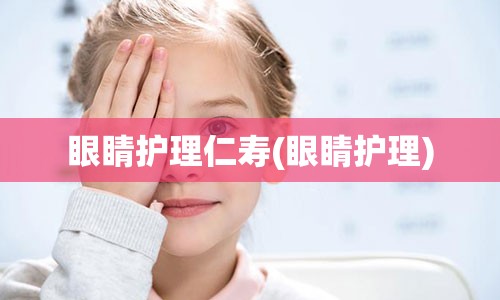 眼睛护理仁寿(眼睛护理)