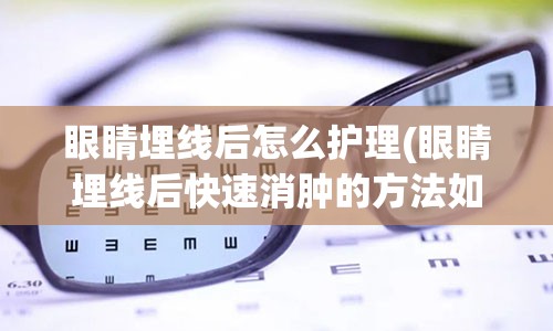 眼睛埋线后怎么护理(眼睛埋线后快速消肿的方法如下)