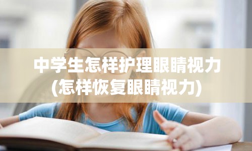 中学生怎样护理眼睛视力(怎样恢复眼睛视力)