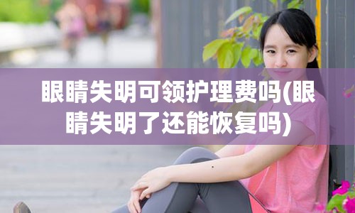 眼睛失明可领护理费吗(眼睛失明了还能恢复吗)