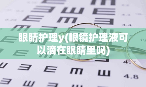 眼睛护理y(眼镜护理液可以滴在眼睛里吗)