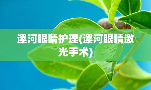 漯河眼睛护理(漯河眼睛激光手术)