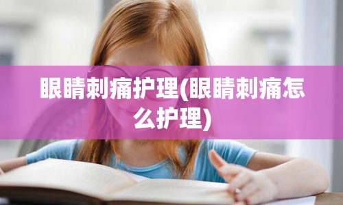 眼睛刺痛护理(眼睛刺痛怎么护理)