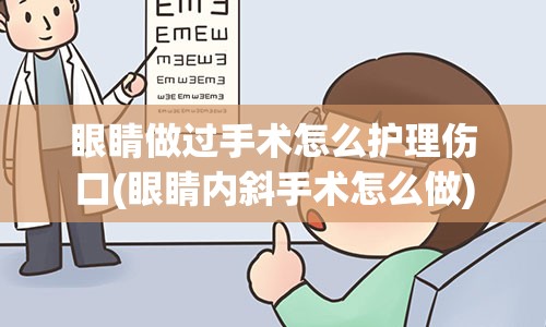 眼睛做过手术怎么护理伤口(眼睛内斜手术怎么做)