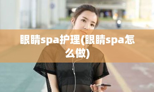 眼睛spa护理(眼睛spa怎么做)