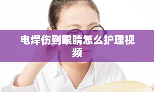 电焊伤到眼睛怎么护理视频