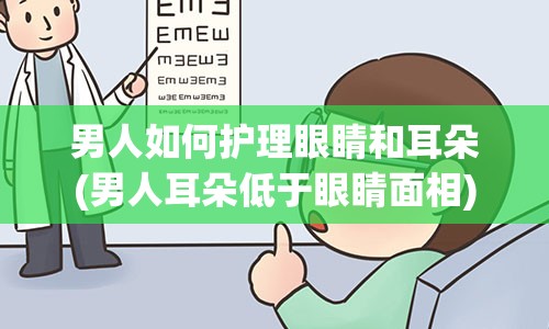 男人如何护理眼睛和耳朵(男人耳朵低于眼睛面相)