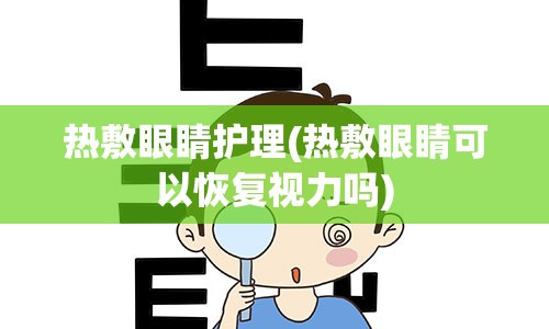 热敷眼睛护理(热敷眼睛可以恢复视力吗)