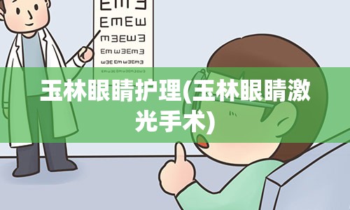 玉林眼睛护理(玉林眼睛激光手术)