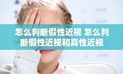 怎么判断假性近视 怎么判断假性近视和真性近视