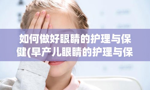 如何做好眼睛的护理与保健(早产儿眼睛的护理与保健)