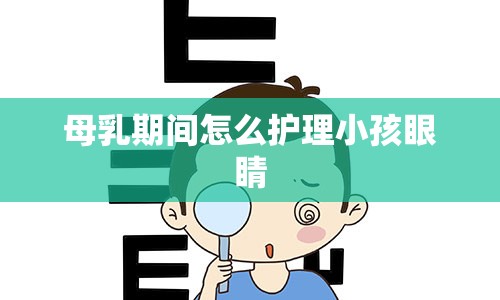 母乳期间怎么护理小孩眼睛