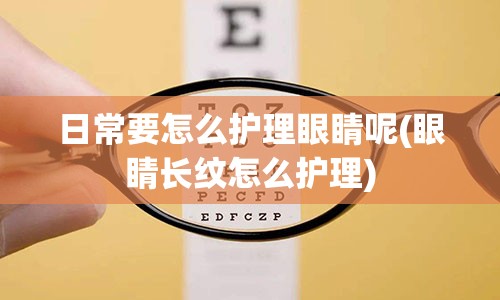 日常要怎么护理眼睛呢(眼睛长纹怎么护理)