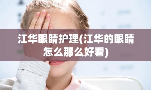 江华眼睛护理(江华的眼睛怎么那么好看)