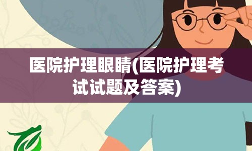 医院护理眼睛(医院护理考试试题及答案)