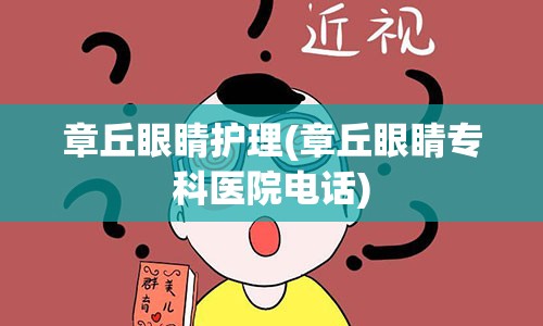 章丘眼睛护理(章丘眼睛专科医院电话)