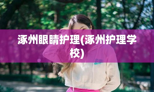 涿州眼睛护理(涿州护理学校)