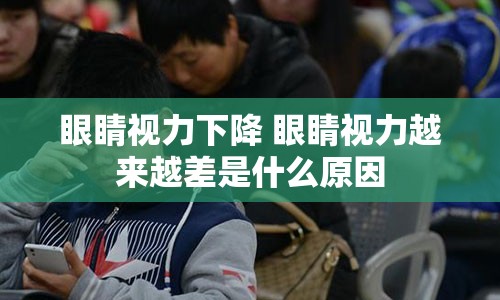 眼睛视力下降 眼睛视力越来越差是什么原因