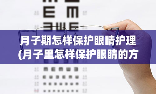 月子期怎样保护眼睛护理(月子里怎样保护眼睛的方法)