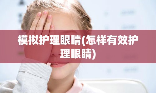 模拟护理眼睛(怎样有效护理眼睛)