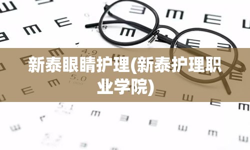 新泰眼睛护理(新泰护理职业学院)